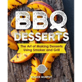 BBQ Desserts: The Art of Making Desserts Using Smoker and Grill