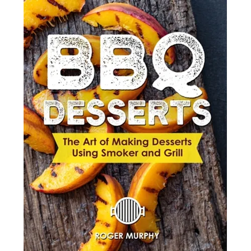 BBQ Desserts: The Art of Making Desserts Using Smoker and Grill