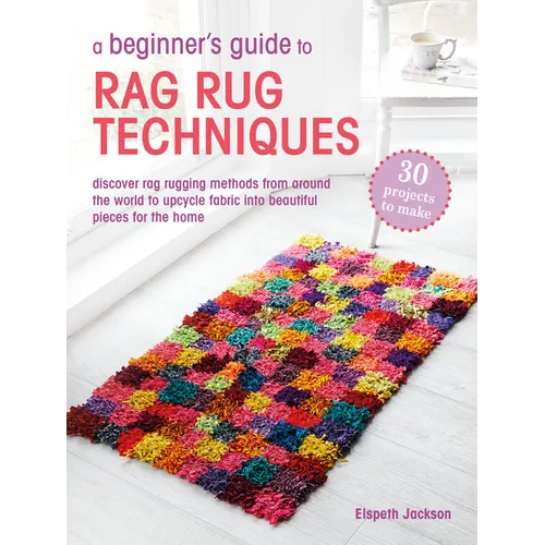 A Beginner's Guide to Rag Rug Techniques: Discover Rag Rugging Methods from Around the World to Upcycle Fabric Into Beautiful Pieces for the Home
