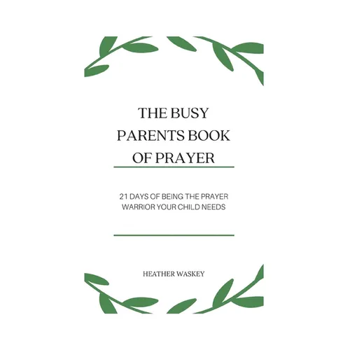 The Busy Parent's Book of Prayers: 21 days of Being the Prayer Warrior Your Child Needs