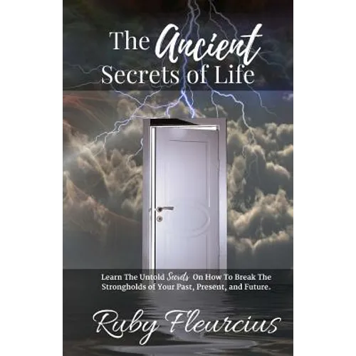 The Ancient Secrets of Life: Learn The Untold Secrets On How To Break The Strongholds of Your Past, Present, and Future