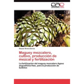 Maguey mezcalero, cultivo, producción de mezcal y fertilización