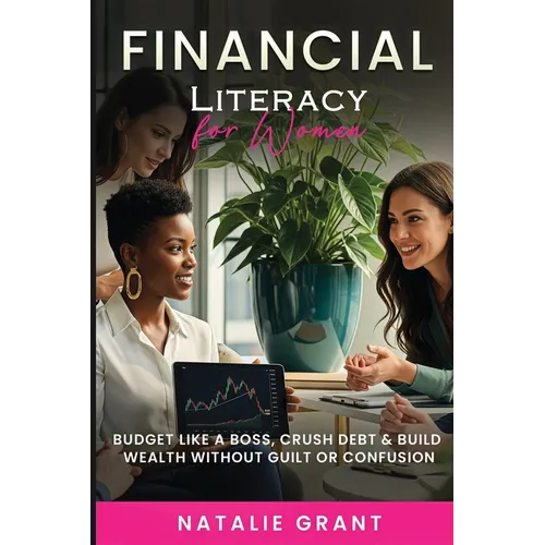 Financial Literacy for Women: Budget Like a Boss, Crush Debt & Build Wealth Without Guilt or Confusion