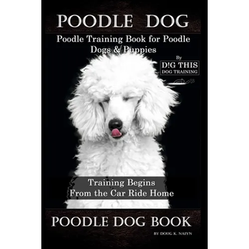 Poodle Dog, Poodle Training Book for Poodle Dogs & Puppies By D!G THIS DOG Training, From the Car Ride Home Training Begins, Poodle Dog Book