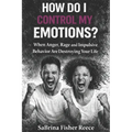 How Do I Control My Emotions?: When Anger, Rage and Impulsive Behavior is Destroying Your Life