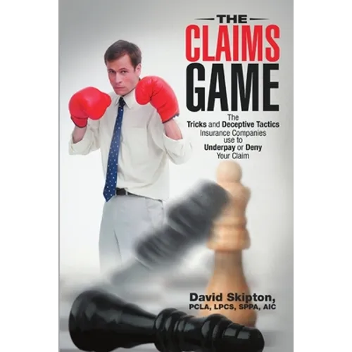The Claims Game: The Tricks and Deceptive Tactics Insurance Companies Use to Underpay or Deny Your Claim