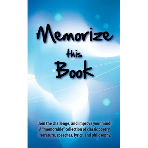 Memorize this Book: Join the challenge, and improve your mind! A "memorable" collection of classic poetry, literature, speeches, lyrics, and philosoph