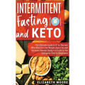 Intermittent Fasting and Keto: The Ultimate Guide to IF for Women Who Want to Lose Weight, Burn Fat, and Increase Mental Clarity + A Guide to the Keto