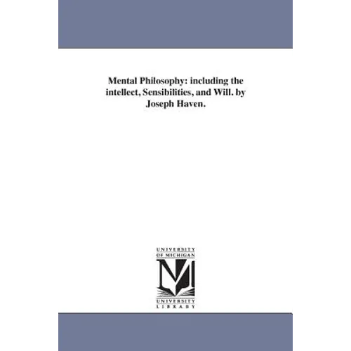 Mental Philosophy: including the intellect, Sensibilities, and Will. by Joseph Haven.