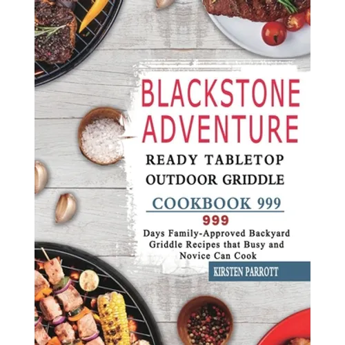 Blackstone Adventure Ready Tabletop Outdoor Griddle Cookbook 999: 999 Days Family-Approved Backyard Griddle Recipes that Busy and Novice Can Cook