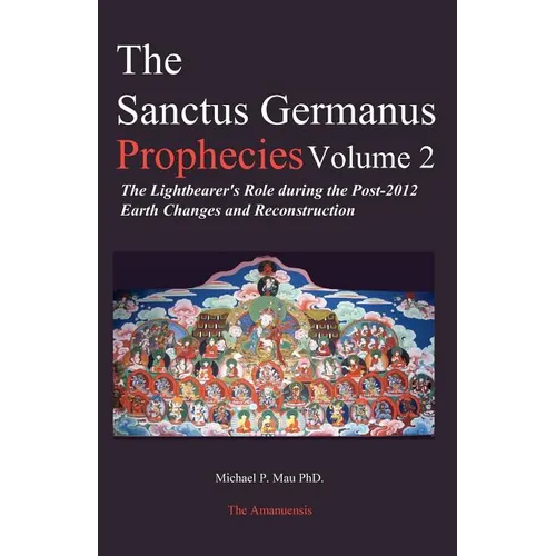 The Sanctus Germanus Prophecies: The Light Bearer's Role During the Post 2012 Earth Changes and Reconstruction