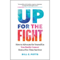 Up for the Fight: How to Advocate for Yourself as You Battle Cancer--From a Five-Time Survivor