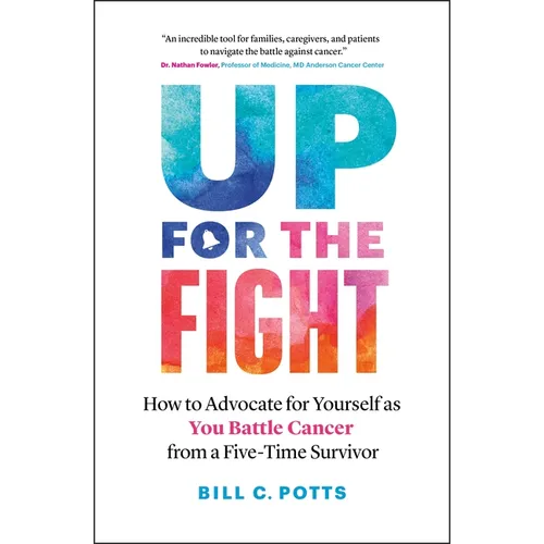 Up for the Fight: How to Advocate for Yourself as You Battle Cancer--From a Five-Time Survivor