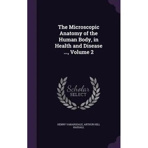The Microscopic Anatomy of the Human Body, in Health and Disease ..., Volume 2