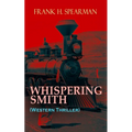 WHISPERING SMITH (Western Thriller): A Daring Policeman on a Mission to Catch the Notorious Train Robbers