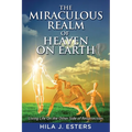 The Miraculous Realm of Heaven on Earth: Living Life on the Other Side of Resurrection
