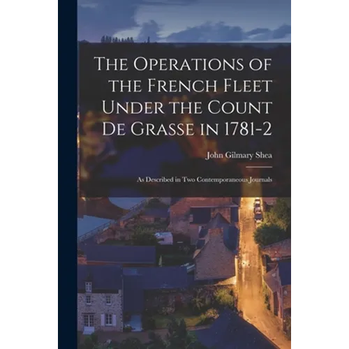 The Operations of the French Fleet Under the Count De Grasse in 1781-2 [microform]: as Described in Two Contemporaneous Journals