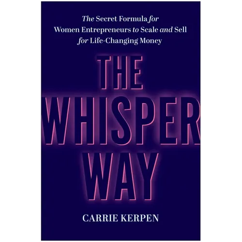 The Whisper Way: The Secret Formula for Women Entrepreneurs to Scale and Sell for Life-Changing Money