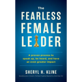 The Fearless Female Leader: A Proven Process to Speak Up, Be Heard, and Have an Even Greater Impact