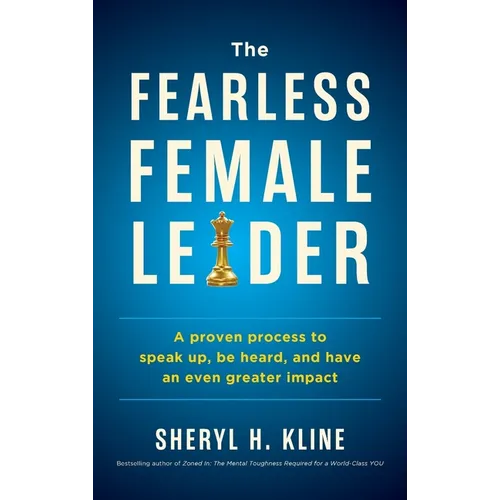 The Fearless Female Leader: A Proven Process to Speak Up, Be Heard, and Have an Even Greater Impact
