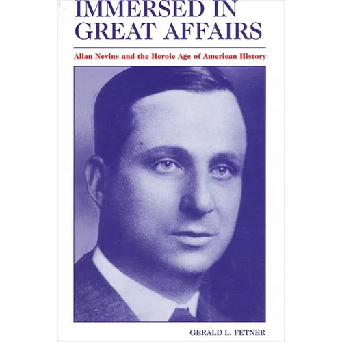 Immersed in Great Affairs: Allan Nevins and the Heroic Age of American History