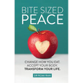 Bite Sized Peace: Change How You Eat. Accept Your Body. Transform Your Life.