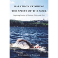 Marathon Swimming the Sport of the Soul: Inspiring Stories of Passion, Faith, and Grit