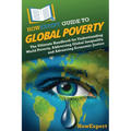 HowExpert Guide to Global Poverty: The Ultimate Handbook for Understanding World Poverty, Addressing Global Inequality, and Advancing Economic Justice