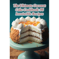 The Ultimate Coconut Cake Cookbook: 96 Irresistible Recipes