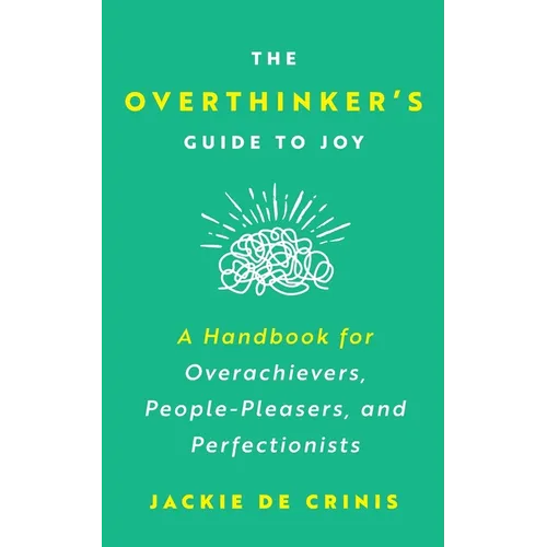 The Overthinker's Guide To Joy: A Handbook for Overachievers, People-Pleasers, and Perfectionists