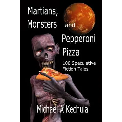 Martians, Monsters and Pepperoni Pizza: 100 Speculative Fiction Tales