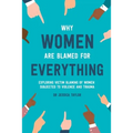 Why Women Are Blamed For Everything: Exploring the Victim Blaming of Women Subjected to Violence and Trauma