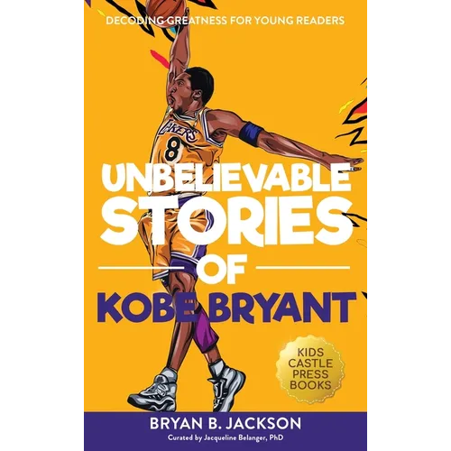Unbelievable Stories of Kobe Bryant: Decoding Greatness For Young Readers (Awesome Biography Books for Kids Children Ages 9-12) (Unbelievable Stories