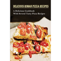Delicious Roman Pizza Recipes: A Delicious Cookbook With Several Tasty Pizza Recipes: Delicious Pizza Recipes