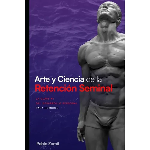 Arte y Ciencia de la Retención Seminal: Guía completa para dominar tu energía sexual masculina