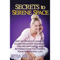 Secrets to Serene Space: The Art of Space Clearing; Clear Negative Energies, Use Metaphysics and Affirmations to Change Your Space and Life.