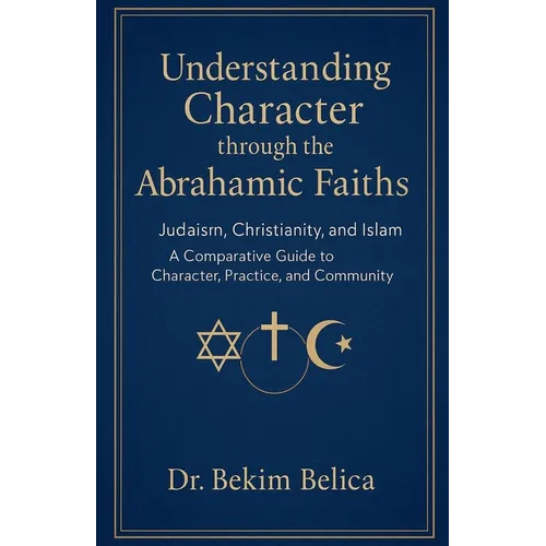 Understanding Character through the Abrahamic Faiths: Judaism, Christianity, and Islam A Comparative Guide to Character, Practice, and Community