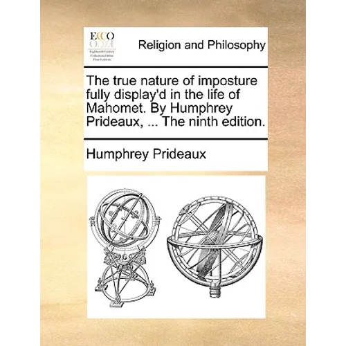 The True Nature of Imposture Fully Display'd in the Life of Mahomet. by Humphrey Prideaux, ... the Ninth Edition. - Paperback