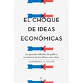 El Choque de Ideas Económicas: Los Grandes Debates de Política Económica de Los Últimos Cien Años