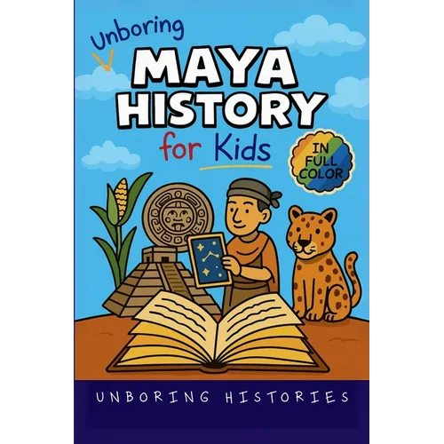 Unboring Maya History for Kids: Funny, Interesting, Concise Guide to a Time of Temples, Star Gazing, and Jungle Adventures in Ancient Cities You Won't