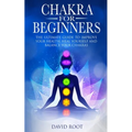 Chakras For Beginners: The Ultimate Guide to Improve Your Health, Heal Yourself and Balance Your Chakras