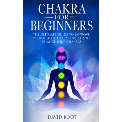 Chakras For Beginners: The Ultimate Guide to Improve Your Health, Heal Yourself and Balance Your Chakras