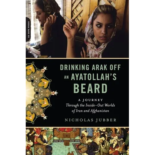 Drinking Arak Off an Ayatollah's Beard: A Journey Through the Inside-Out Worlds of Iran and Afghanistan - Paperback