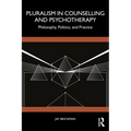 Pluralism in Counselling and Psychotherapy: Philosophy, Politics, and Practice