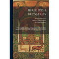 Three Irish Glossaries: Cormac's Glossary, Codex A, (from a Manuscript in the Library of the Royal Irish Academy), O'Davoren's Glossary (from