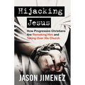 Hijacking Jesus: How Progressive Christians Are Remaking Him and Taking Over His Church
