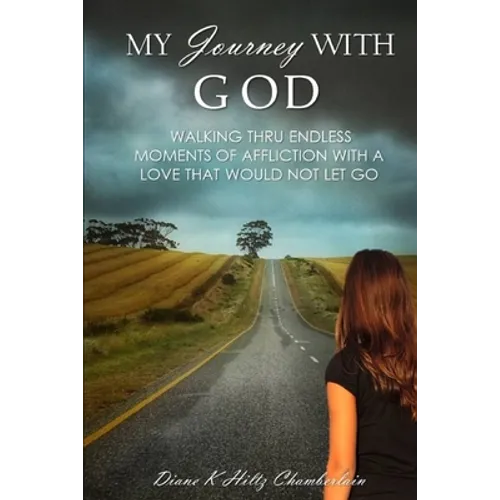 My Journey with God: Walking thru Endless Moments of Affliction with a Love that Would Not Let Go