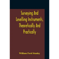 Surveying And Levelling Instruments, Theoretically And Practically Described For Construction, Qualities, Selection, Preservation, Adjustments, And Us