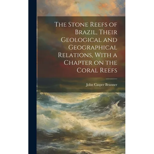 The Stone Reefs of Brazil, Their Geological and Geographical Relations, With a Chapter on the Coral Reefs