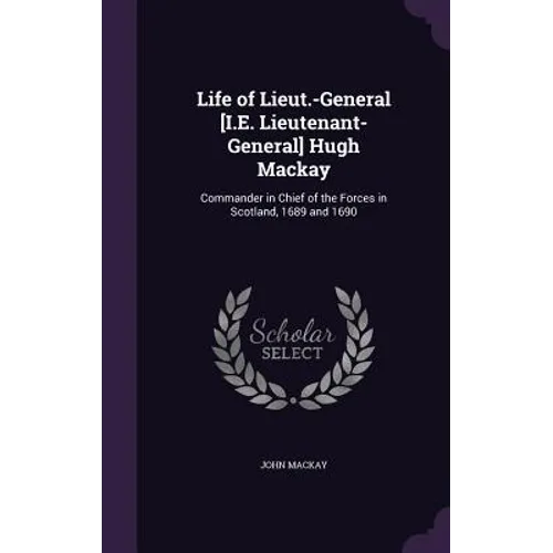 Life of Lieut.-General [I.E. Lieutenant-General] Hugh Mackay: Commander in Chief of the Forces in Scotland, 1689 and 1690